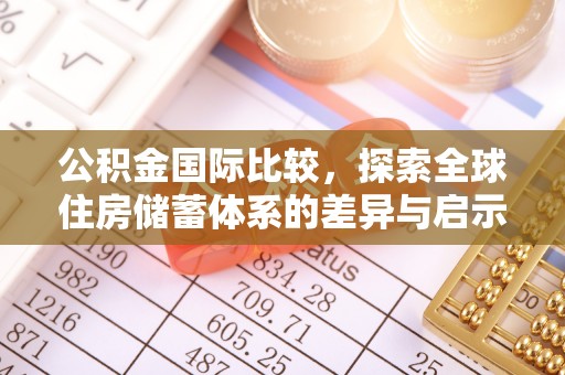 怒江公积金国际比较，探索全球住房储蓄体系的差异与启示