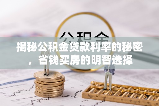 怒江揭秘公积金贷款利率的秘密，省钱买房的明智选择