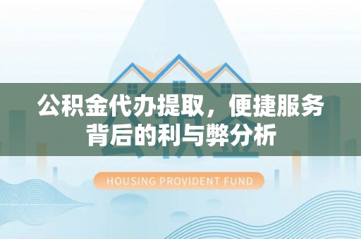 怒江公积金代办提取，便捷服务背后的利与弊分析