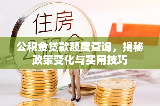 怒江公积金贷款额度查询，揭秘政策变化与实用技巧