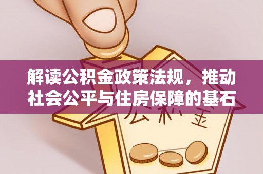 怒江解读公积金政策法规，推动社会公平与住房保障的基石