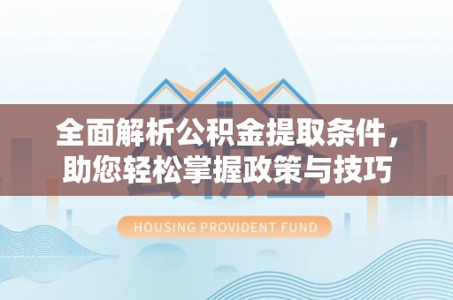 怒江全面解析公积金提取条件，助您轻松掌握政策与技巧