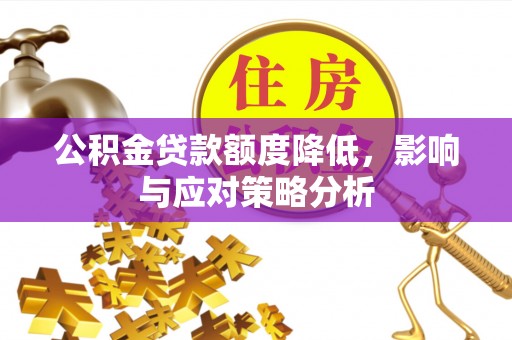 怒江公积金贷款额度降低，影响与应对策略分析