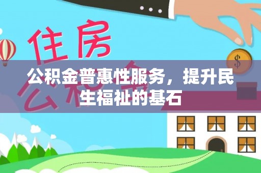 怒江公积金普惠性服务，提升民生福祉的基石