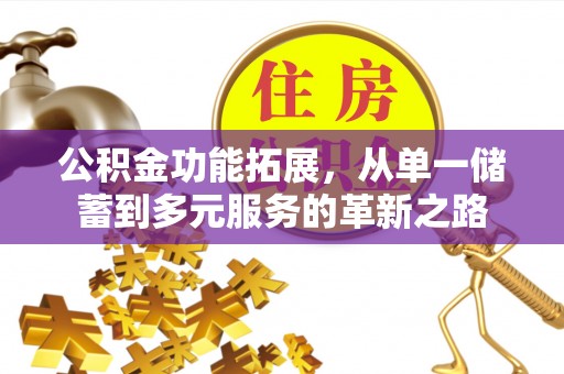 怒江公积金功能拓展，从单一储蓄到多元服务的革新之路