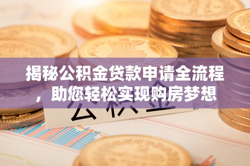 怒江揭秘公积金贷款申请全流程，助您轻松实现购房梦想