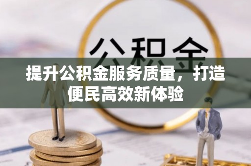 怒江提升公积金服务质量，打造便民高效新体验