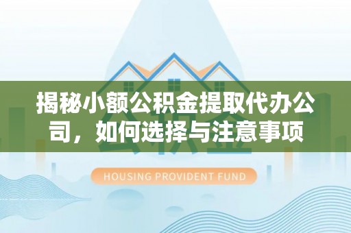 怒江揭秘小额公积金提取代办公司，如何选择与注意事项
