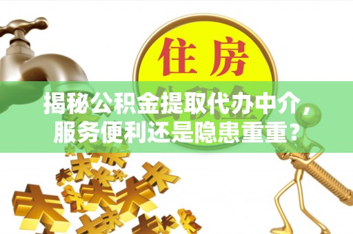 怒江揭秘公积金提取代办中介，服务便利还是隐患重重？