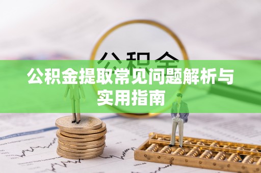 怒江公积金提取常见问题解析与实用指南