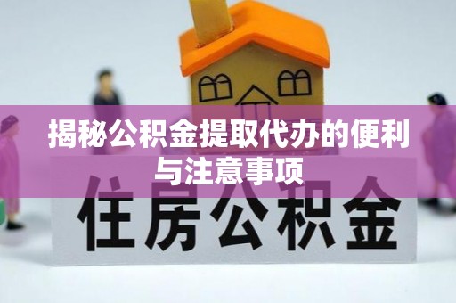 怒江揭秘公积金提取代办的便利与注意事项