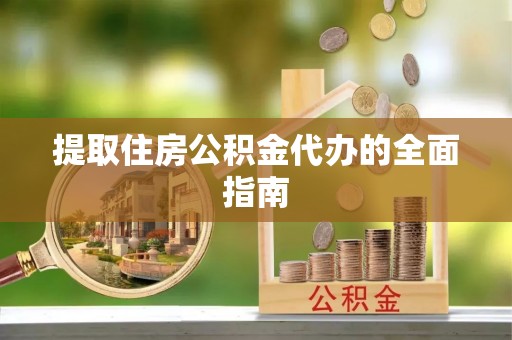 怒江提取住房公积金代办的全面指南