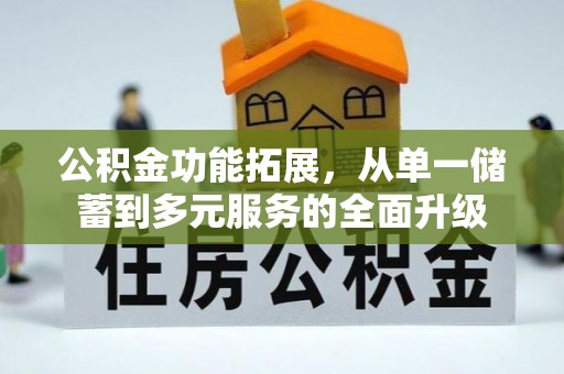 怒江公积金功能拓展，从单一储蓄到多元服务的全面升级