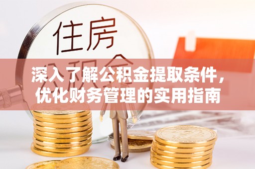 怒江深入了解公积金提取条件，优化财务管理的实用指南