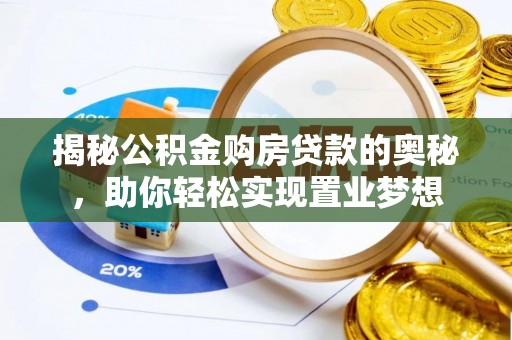 怒江揭秘公积金购房贷款的奥秘，助你轻松实现置业梦想