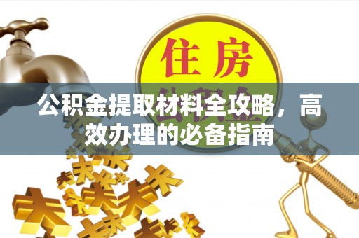怒江公积金提取材料全攻略，高效办理的必备指南