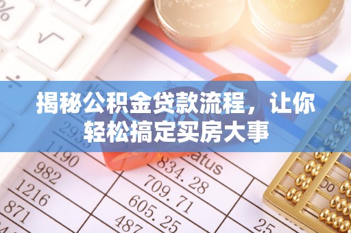 怒江揭秘公积金贷款流程，让你轻松搞定买房大事