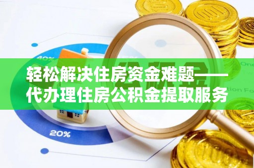 怒江轻松解决住房资金难题——代办理住房公积金提取服务详解