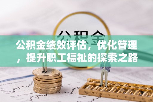 怒江公积金绩效评估，优化管理，提升职工福祉的探索之路