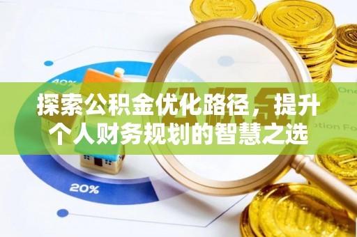 怒江探索公积金优化路径，提升个人财务规划的智慧之选