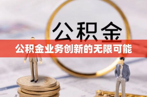 怒江公积金业务创新的无限可能