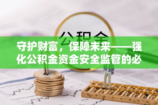 怒江守护财富，保障未来——强化公积金资金安全监管的必要性