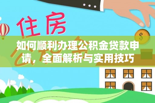 怒江如何顺利办理公积金贷款申请，全面解析与实用技巧