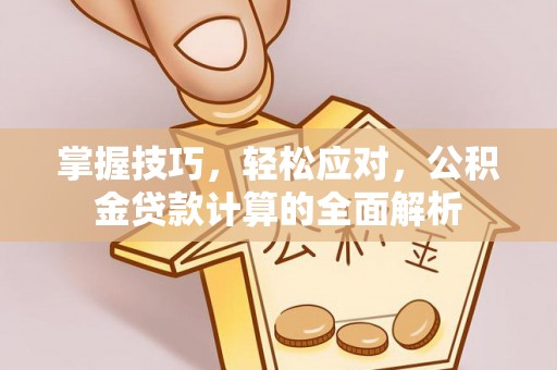 怒江掌握技巧，轻松应对，公积金贷款计算的全面解析