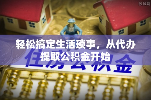 怒江轻松搞定生活琐事，从代办提取公积金开始