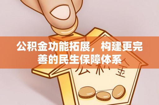 怒江公积金功能拓展，构建更完善的民生保障体系