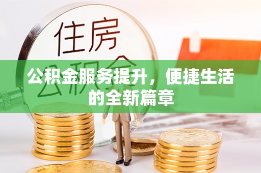 怒江公积金服务提升，便捷生活的全新篇章