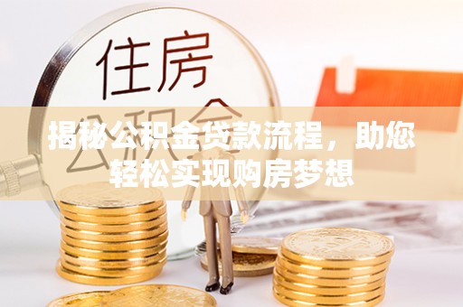 怒江揭秘公积金贷款流程，助您轻松实现购房梦想