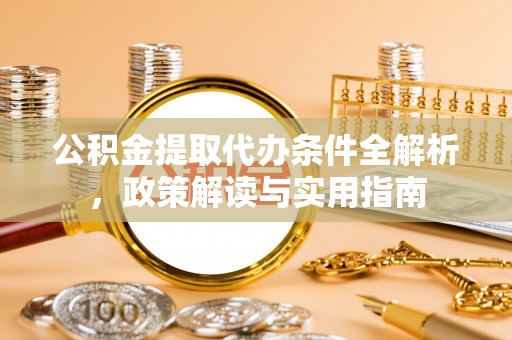 怒江公积金提取代办条件全解析，政策解读与实用指南