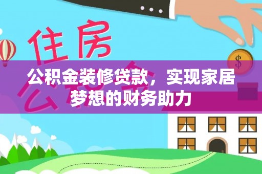 怒江公积金装修贷款，实现家居梦想的财务助力