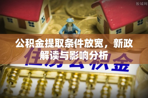 怒江公积金提取条件放宽，新政解读与影响分析