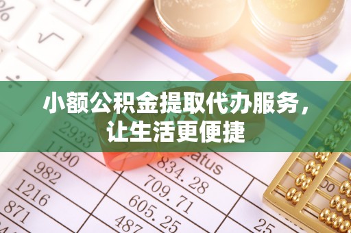 怒江小额公积金提取代办服务，让生活更便捷