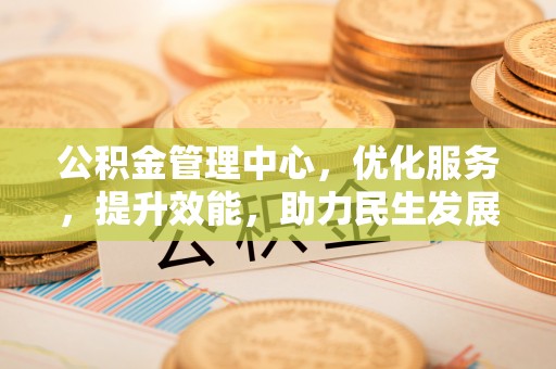 怒江公积金管理中心，优化服务，提升效能，助力民生发展