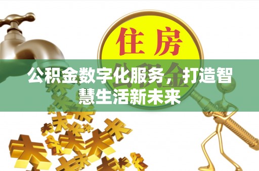 怒江公积金数字化服务，打造智慧生活新未来