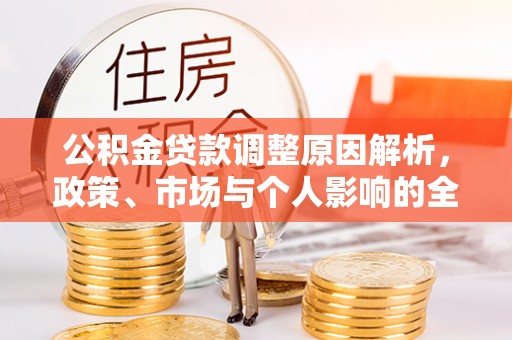 怒江公积金贷款调整原因解析，政策、市场与个人影响的全面解读