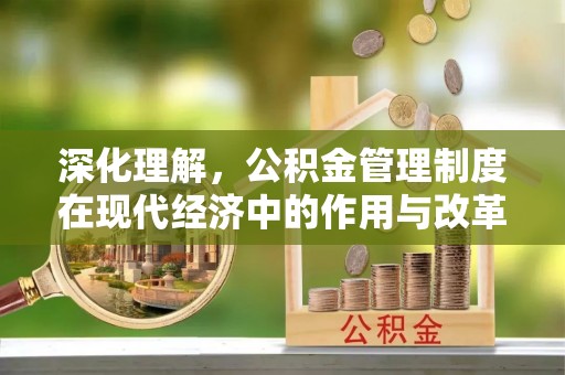 怒江深化理解，公积金管理制度在现代经济中的作用与改革方向