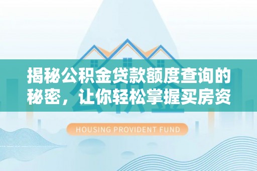 怒江揭秘公积金贷款额度查询的秘密，让你轻松掌握买房资金规划
