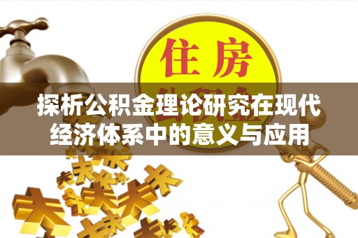 怒江探析公积金理论研究在现代经济体系中的意义与应用