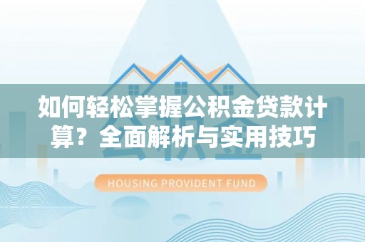 怒江如何轻松掌握公积金贷款计算？全面解析与实用技巧