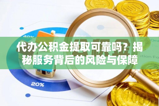 怒江代办公积金提取可靠吗？揭秘服务背后的风险与保障