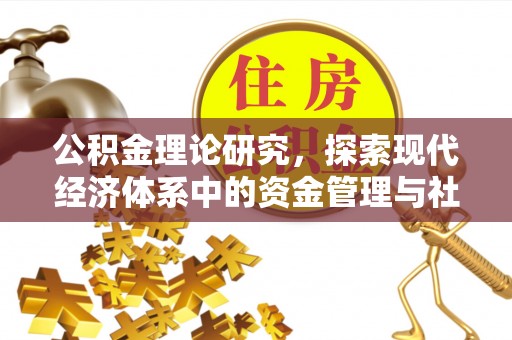 怒江公积金理论研究，探索现代经济体系中的资金管理与社会福利