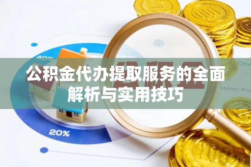 怒江公积金代办提取服务的全面解析与实用技巧