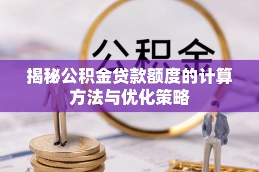 怒江揭秘公积金贷款额度的计算方法与优化策略