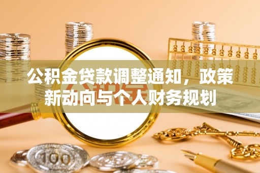 怒江公积金贷款调整通知，政策新动向与个人财务规划