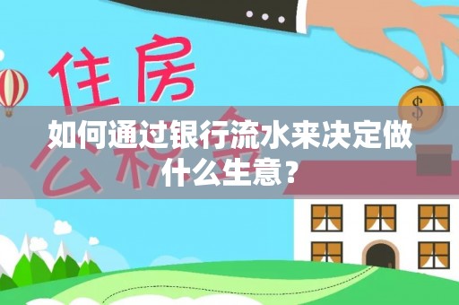 怒江如何通过银行流水来决定做什么生意？