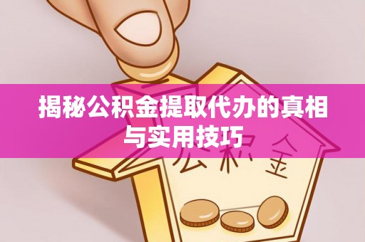 怒江揭秘公积金提取代办的真相与实用技巧